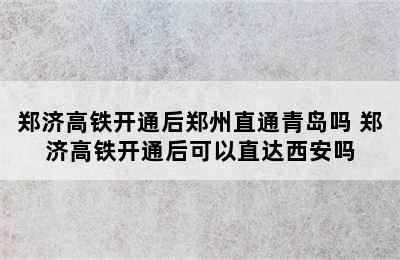 郑济高铁开通后郑州直通青岛吗 郑济高铁开通后可以直达西安吗
